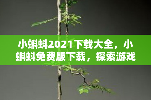 小蝌蚪2021下载大全，小蝌蚪免费版下载，探索游戏世界的无限可能