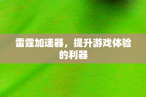 雷霆加速器，提升游戏体验的利器