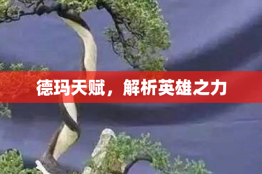 德玛天赋，解析英雄之力