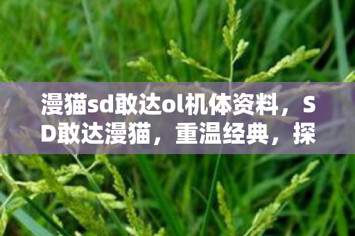 漫猫sd敢达ol机体资料，SD敢达漫猫，重温经典，探索机甲世界的无限可能