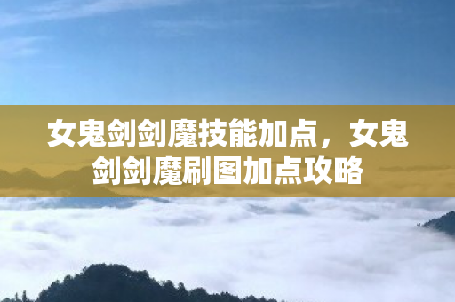 女鬼剑剑魔技能加点，女鬼剑剑魔刷图加点攻略