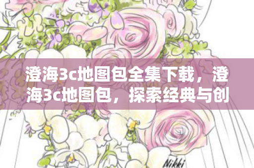 澄海3c地图包全集下载，澄海3c地图包，探索经典与创新的交汇点