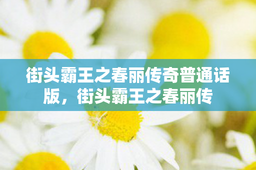 街头霸王之春丽传奇普通话版，街头霸王之春丽传