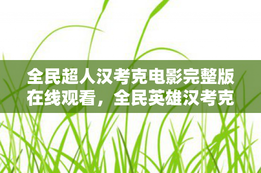 全民超人汉考克电影完整版在线观看，全民英雄汉考克，传奇英雄的成长之路
