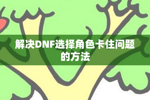 解决DNF选择角色卡住问题的方法