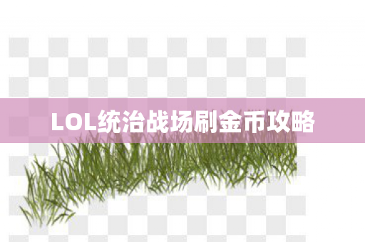 LOL统治战场刷金币攻略 LOL统治战场刷金币攻略