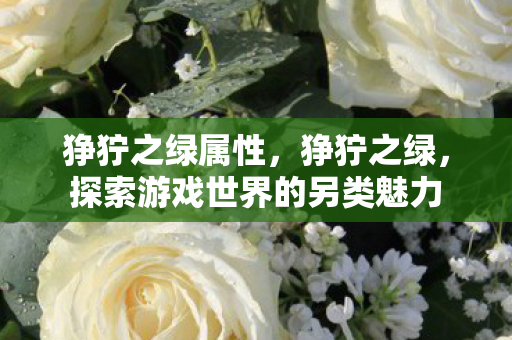 狰狞之绿属性，狰狞之绿，探索游戏世界的另类魅力