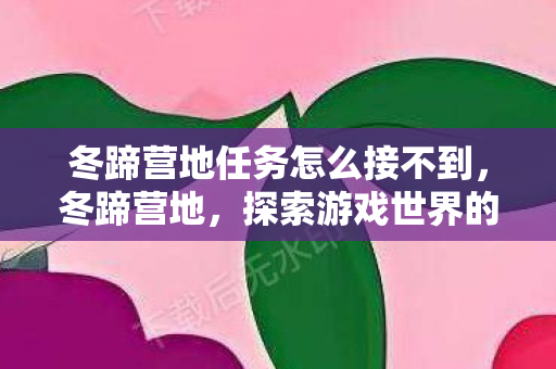 冬蹄营地任务怎么接不到，冬蹄营地，探索游戏世界的无限可能