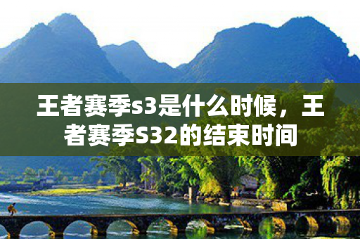 王者赛季s3是什么时候，王者赛季S32的结束时间