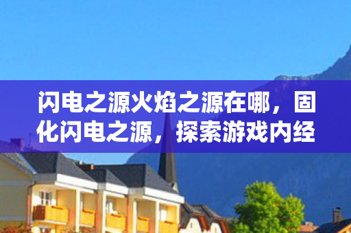 闪电之源火焰之源在哪,固化闪电之源,探索游戏内经济系统的奥秘 闪电之源火焰之源在哪,固化闪电之源,探索游戏内经济系统的奥秘
