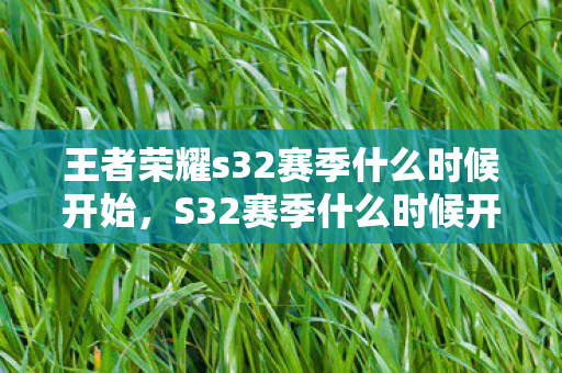 王者荣耀s32赛季什么时候开始，S32赛季什么时候开始