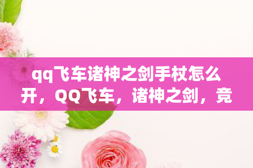 qq飞车诸神之剑手杖怎么开,QQ飞车,诸神之剑,竞速新纪元 qq飞车诸神之剑手杖怎么开,QQ飞车,诸神之剑,竞速新纪元