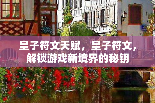 皇子符文天赋，皇子符文，解锁游戏新境界的秘钥