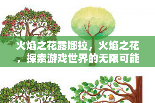 火焰之花露娜拉，火焰之花，探索游戏世界的无限可能