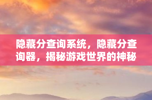 隐藏分查询系统,隐藏分查询器,揭秘游戏世界的神秘评分 隐藏分查询系统,隐藏分查询器,揭秘游戏世界的神秘评分