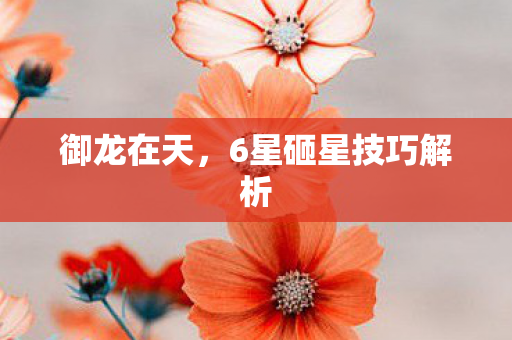 御龙在天，6星砸星技巧解析