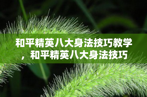 和平精英八大身法技巧教学，和平精英八大身法技巧