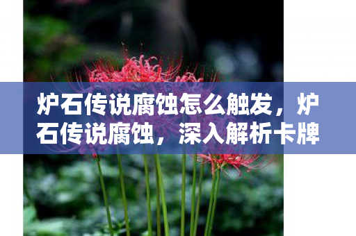 炉石传说腐蚀怎么触发，炉石传说腐蚀，深入解析卡牌游戏的策略与魅力