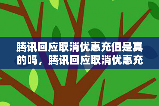 腾讯回应取消优惠充值是真的吗,腾讯回应取消优惠充值,优化用户体验,保障服务品质 腾讯回应取消优惠充值是真的吗,腾讯回应取消优惠充值,优化用户体验,保障服务品质