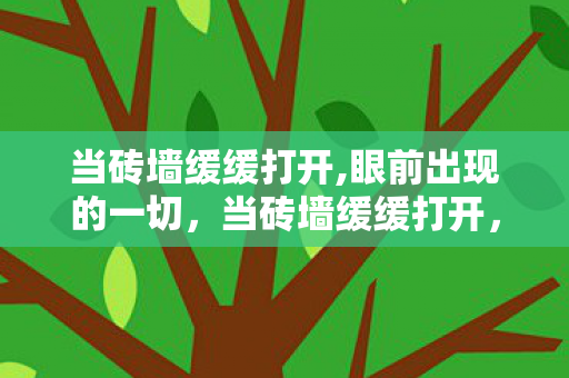 当砖墙缓缓打开,眼前出现的一切,当砖墙缓缓打开,探索游戏世界的无限可能 当砖墙缓缓打开,眼前出现的一切,当砖墙缓缓打开,探索游戏世界的无限可能