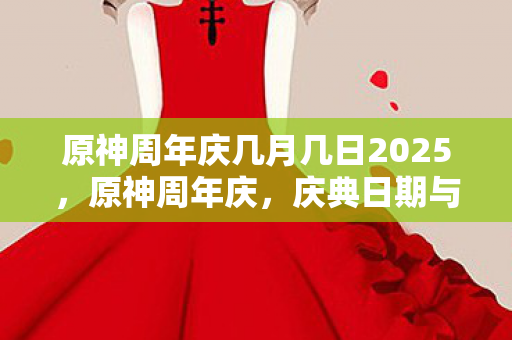 原神周年庆几月几日2025，原神周年庆，庆典日期与游戏内惊喜活动揭秘