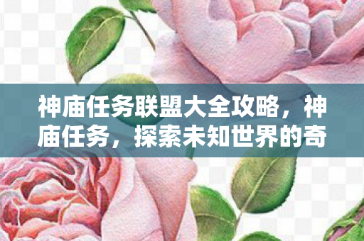 神庙任务联盟大全攻略，神庙任务，探索未知世界的奇妙之旅