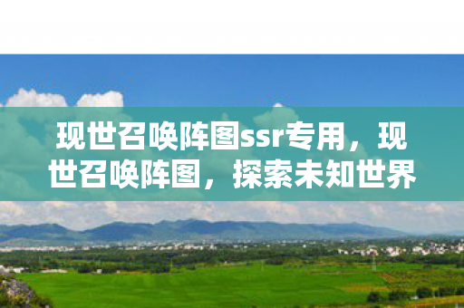 现世召唤阵图ssr专用，现世召唤阵图，探索未知世界的神秘之门