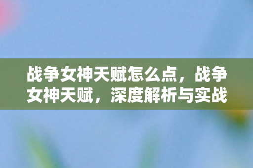 战争女神天赋怎么点，战争女神天赋，深度解析与实战应用