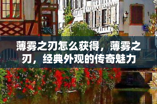 薄雾之刃怎么获得，薄雾之刃，经典外观的传奇魅力