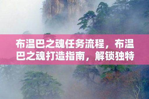 布温巴之魂任务流程，布温巴之魂打造指南，解锁独特装备与技能