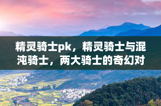 精灵骑士pk，精灵骑士与混沌骑士，两大骑士的奇幻对决