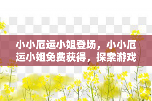 小小厄运小姐登场，小小厄运小姐免费获得，探索游戏世界的无限可能