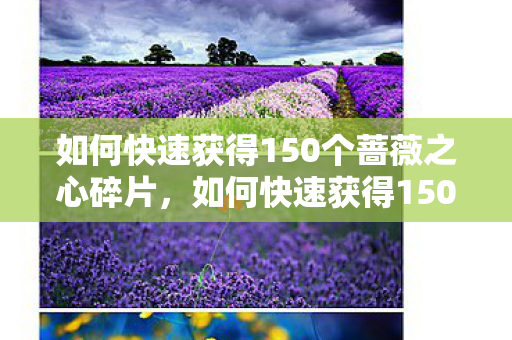 如何快速获得150个蔷薇之心碎片，如何快速获得150个蔷薇之心