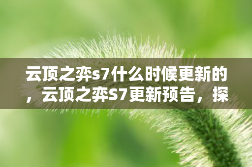 云顶之弈s7什么时候更新的，云顶之弈S7更新预告，探索全新赛季，迎接挑战与机遇