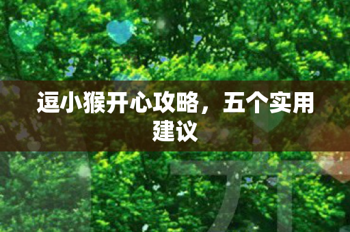 逗小猴开心攻略,五个实用建议 逗小猴开心攻略,五个实用建议
