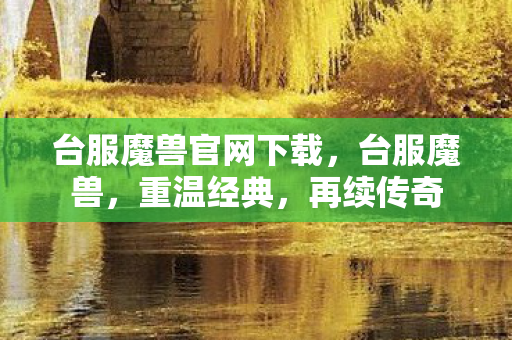 台服魔兽官网下载，台服魔兽，重温经典，再续传奇