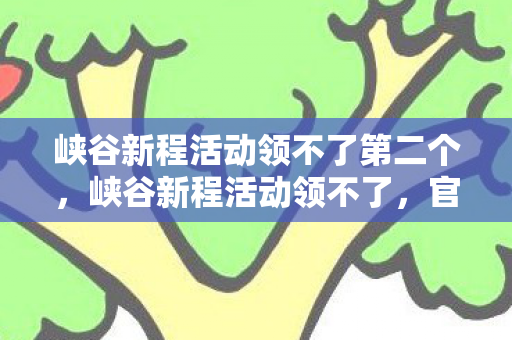 峡谷新程活动领不了第二个，峡谷新程活动领不了，官方授权与合规性的重要性
