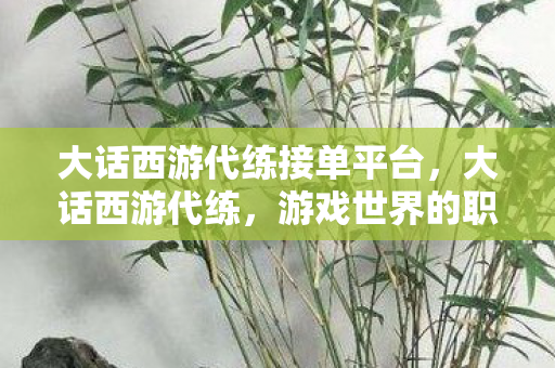 大话西游代练接单平台，大话西游代练，游戏世界的职业高手