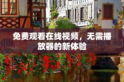 免费观看在线视频，无需播放器的新体验