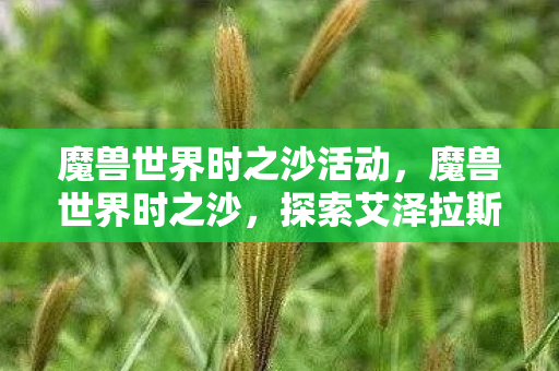 魔兽世界时之沙活动，魔兽世界时之沙，探索艾泽拉斯的时空之旅