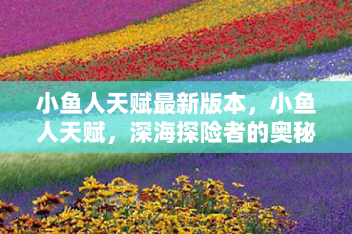 小鱼人天赋最新版本，小鱼人天赋，深海探险者的奥秘