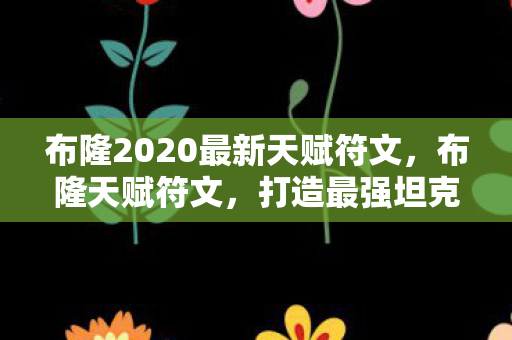 布隆2020最新天赋符文，布隆天赋符文，打造最强坦克的秘诀