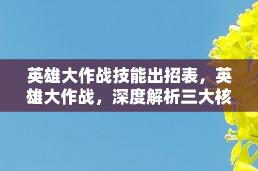 英雄大作战技能出招表，英雄大作战，深度解析三大核心技能