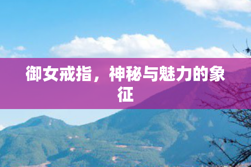 御女戒指，神秘与魅力的象征