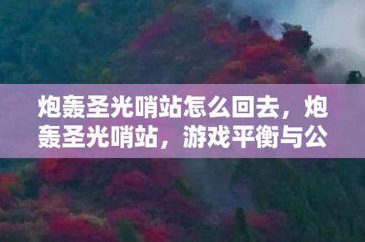炮轰圣光哨站怎么回去，炮轰圣光哨站，游戏平衡与公平的底线何在？