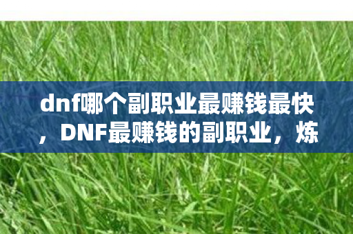 dnf哪个副职业最赚钱最快，DNF最赚钱的副职业，炼金术师