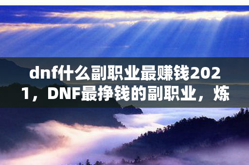 dnf什么副职业最赚钱2021，DNF最挣钱的副职业，炼金术师
