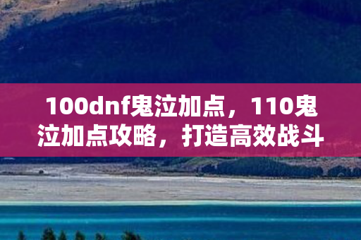 100dnf鬼泣加点，110鬼泣加点攻略，打造高效战斗力的加点方案