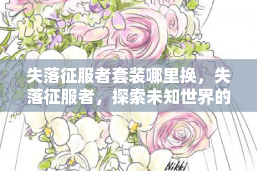 失落征服者套装哪里换，失落征服者，探索未知世界的孤独之旅