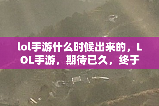 lol手游什么时候出来的，LOL手游，期待已久，终于要来了！